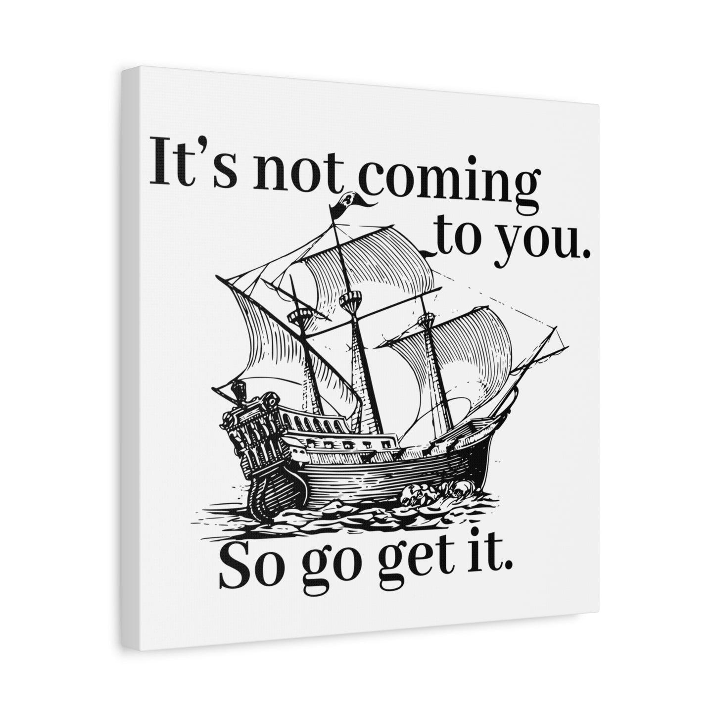 It's not coming to you. So go get it. B&W
