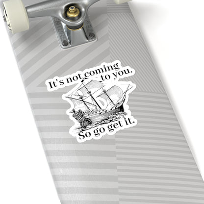 It's not coming to you. So go get it. Black Sticker.