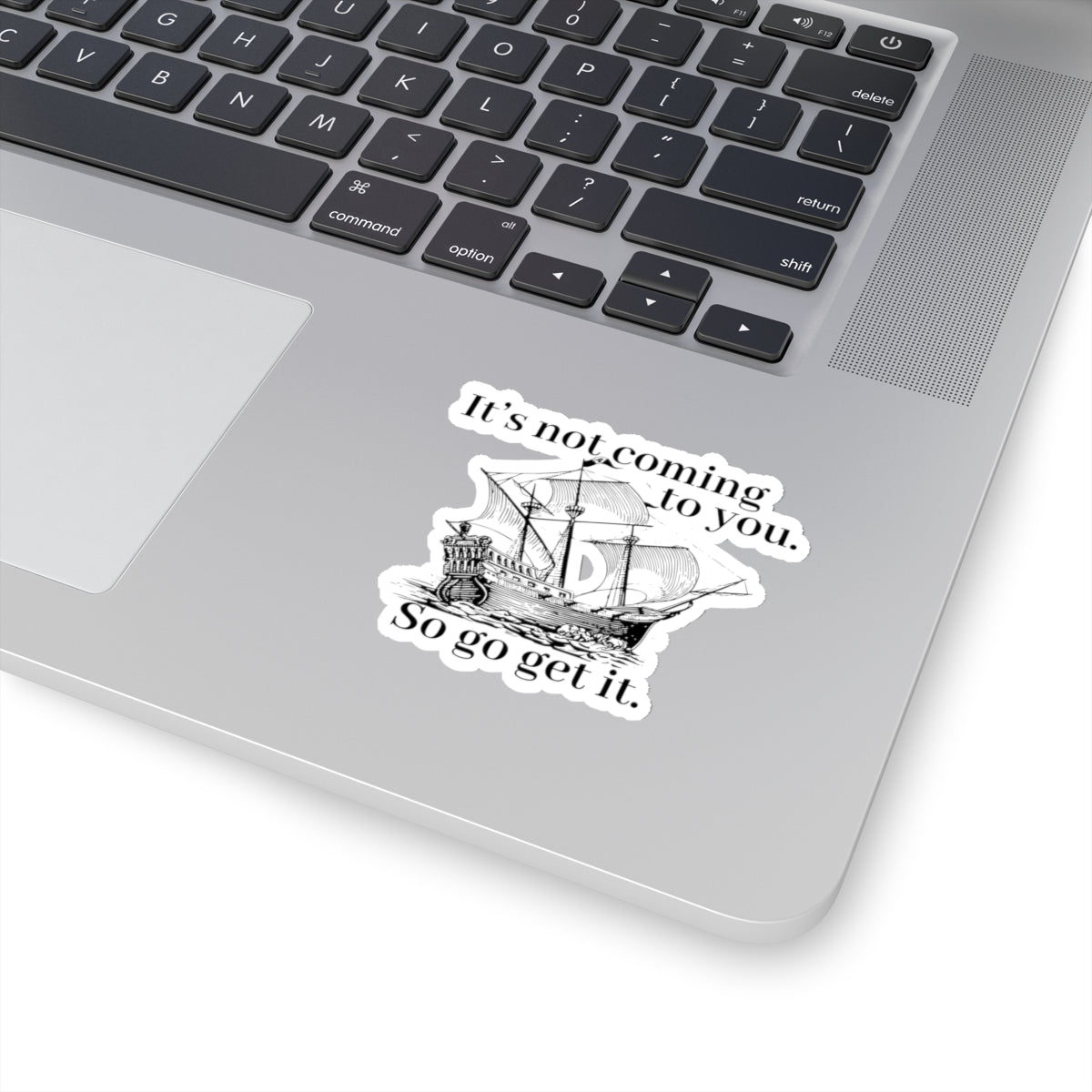 It's not coming to you. So go get it. Black Sticker.