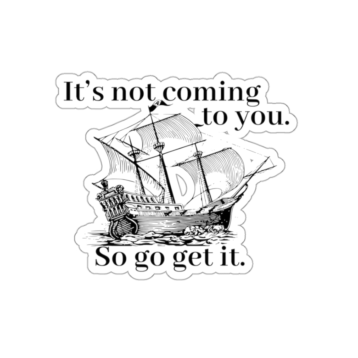 It's not coming to you. So go get it. Black Sticker.